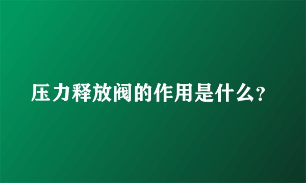 压力释放阀的作用是什么？