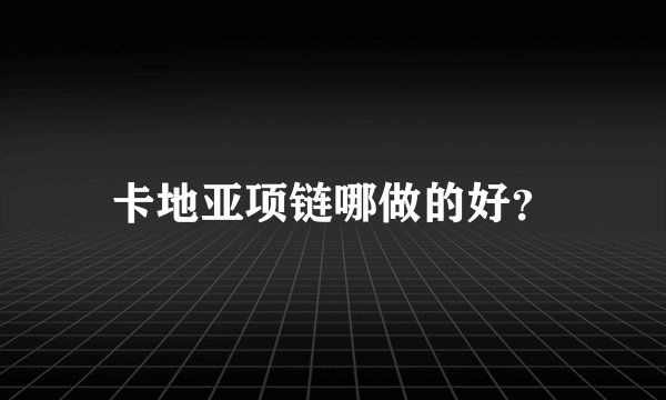卡地亚项链哪做的好？