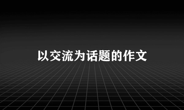 以交流为话题的作文