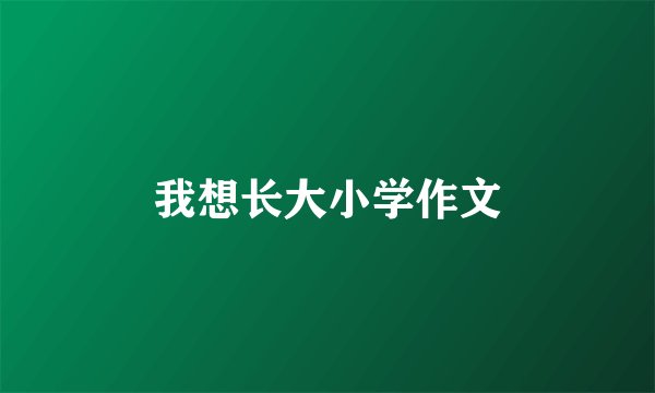 我想长大小学作文