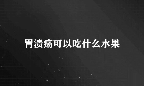 胃溃疡可以吃什么水果
