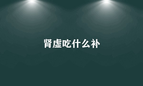 肾虚吃什么补