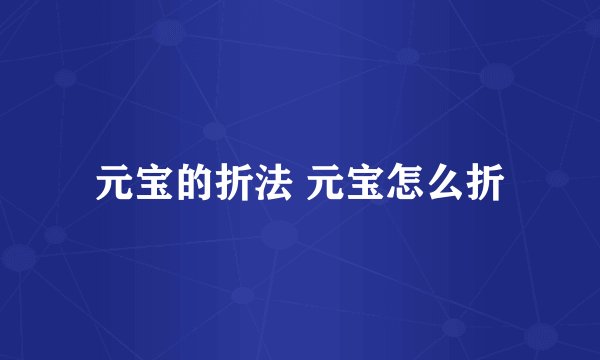 元宝的折法 元宝怎么折