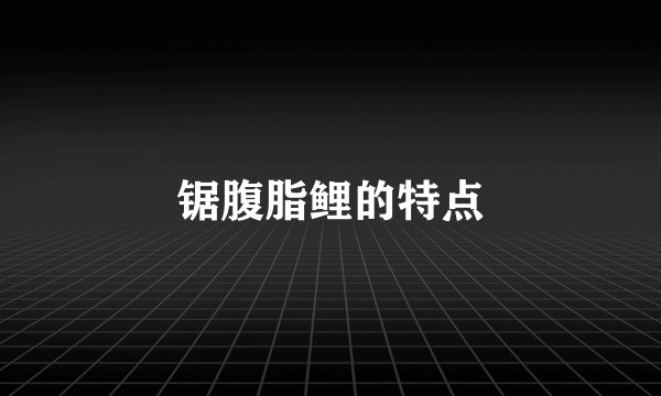 锯腹脂鲤的特点