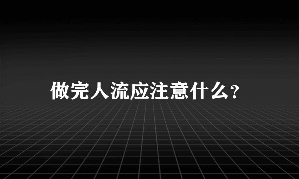 做完人流应注意什么？