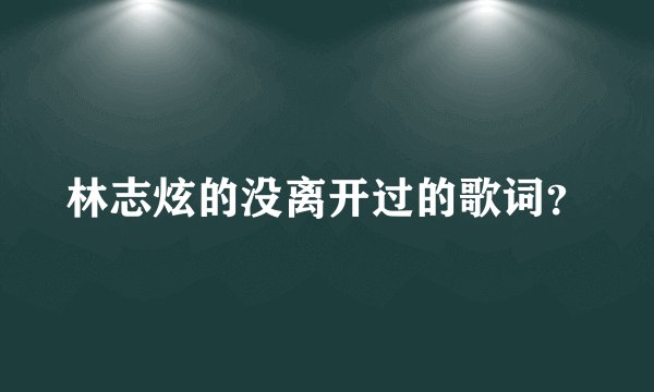 林志炫的没离开过的歌词?