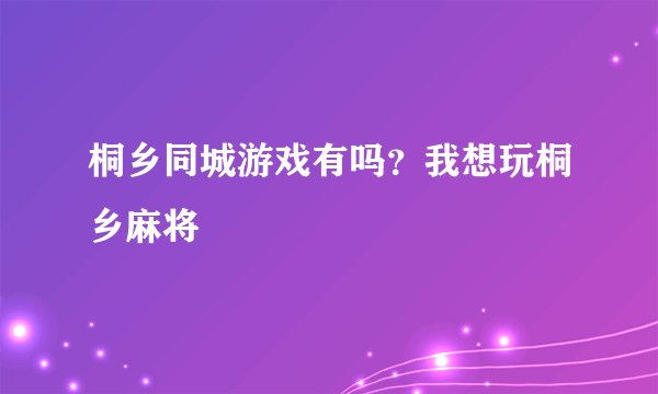 桐乡同城游戏有吗？我想玩桐乡麻将