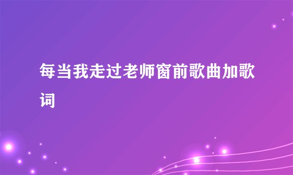 每当我走过老师窗前歌曲加歌词