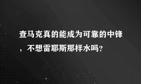 查马克真的能成为可靠的中锋，不想雷耶斯那样水吗？