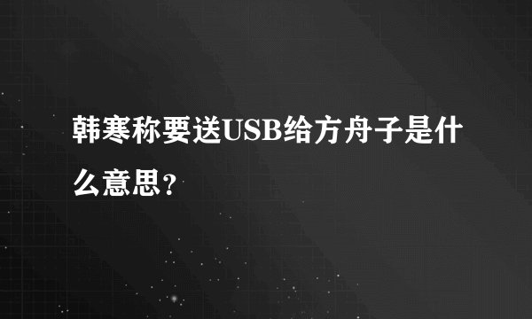 韩寒称要送USB给方舟子是什么意思？