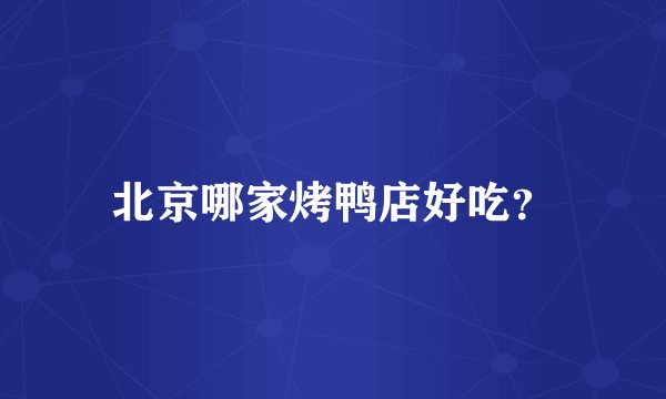 北京哪家烤鸭店好吃？