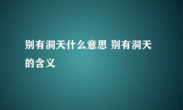别有洞天什么意思 别有洞天的含义