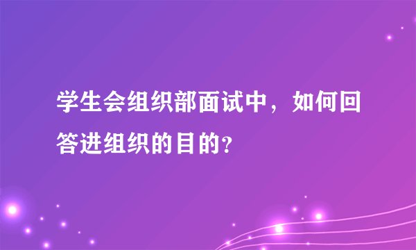学生会组织部面试中，如何回答进组织的目的？