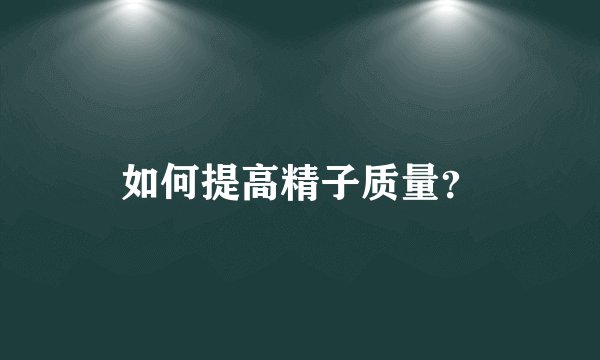 如何提高精子质量？