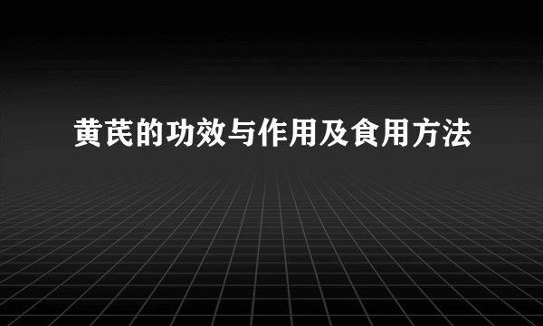 黄芪的功效与作用及食用方法