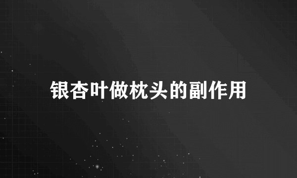 银杏叶做枕头的副作用