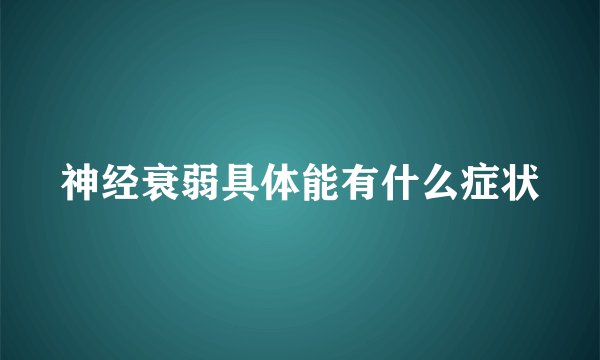 神经衰弱具体能有什么症状