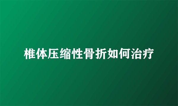椎体压缩性骨折如何治疗