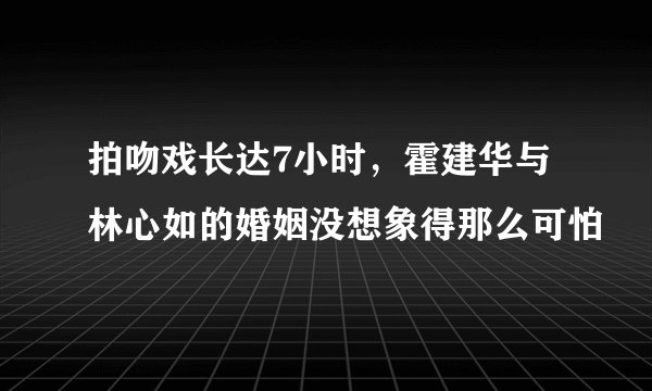 拍吻戏长达7小时,霍建华与林心如的婚姻没想象得那么可怕