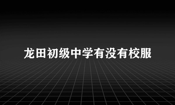 龙田初级中学有没有校服