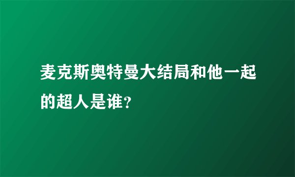 麦克斯奥特曼大结局和他一起的超人是谁？