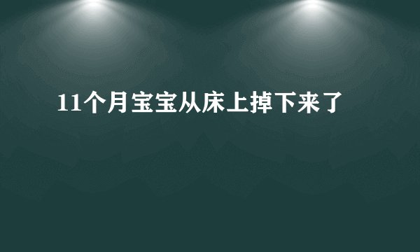 11个月宝宝从床上掉下来了