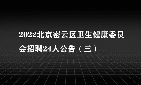 2022北京密云区卫生健康委员会招聘24人公告（三）