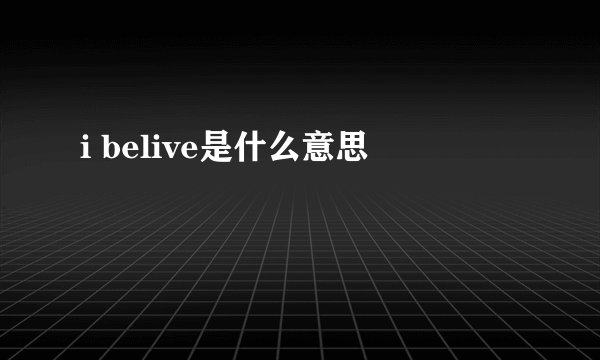 i belive是什么意思
