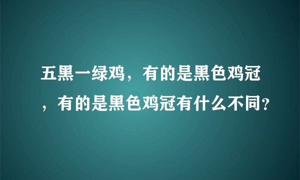 五黑一绿鸡，有的是黑色鸡冠，有的是黑色鸡冠有什么不同？