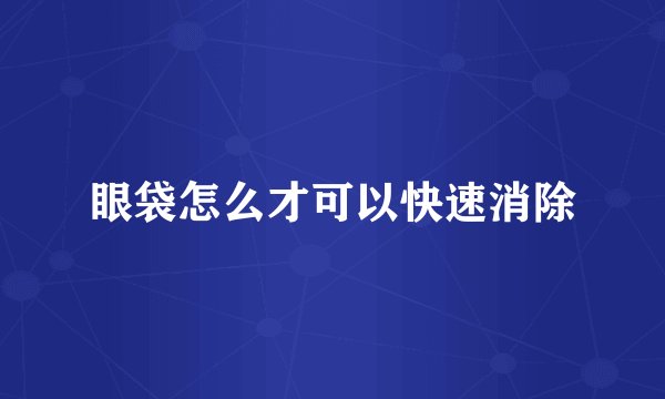 眼袋怎么才可以快速消除