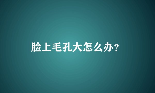 脸上毛孔大怎么办？