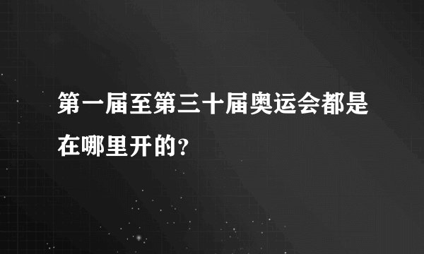 第一届至第三十届奥运会都是在哪里开的?