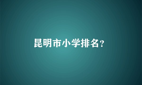 昆明市小学排名？