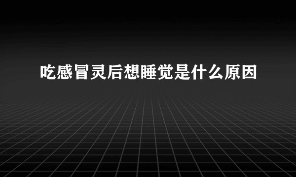 吃感冒灵后想睡觉是什么原因