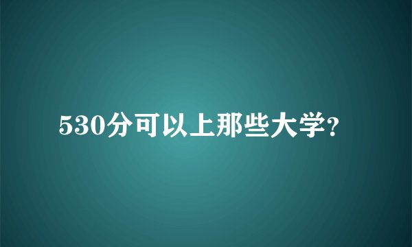 530分可以上那些大学？
