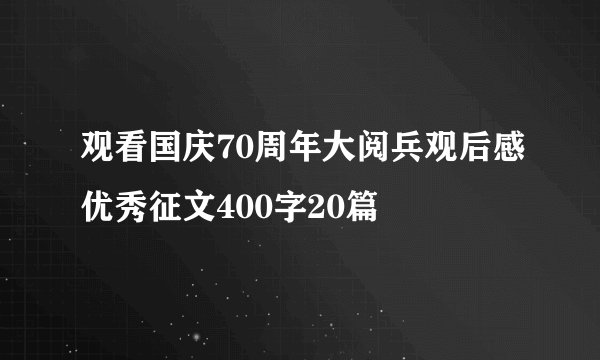 观看国庆70周年大阅兵观后感优秀征文400字20篇