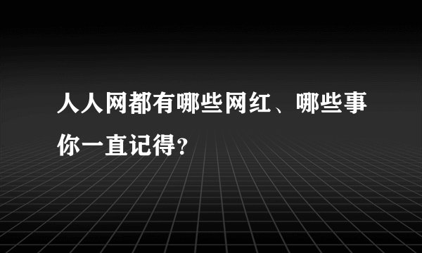 人人网都有哪些网红、哪些事你一直记得？
