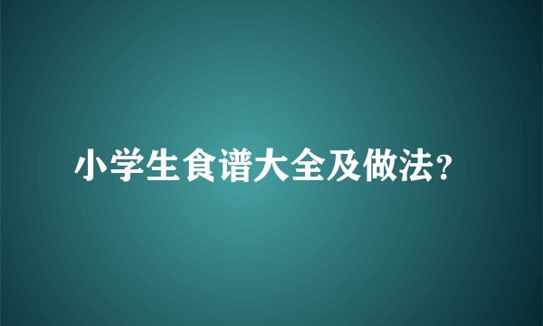 小学生食谱大全及做法？