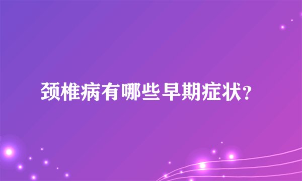 颈椎病有哪些早期症状？