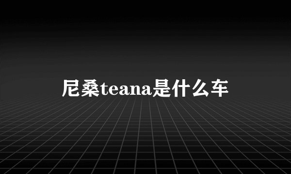 尼桑teana是什么车