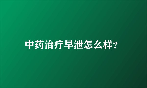 中药治疗早泄怎么样？