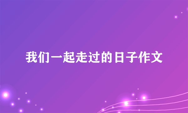 我们一起走过的日子作文