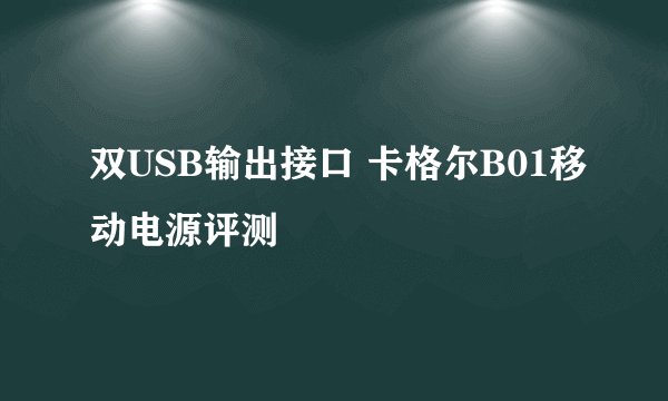 双USB输出接口 卡格尔B01移动电源评测