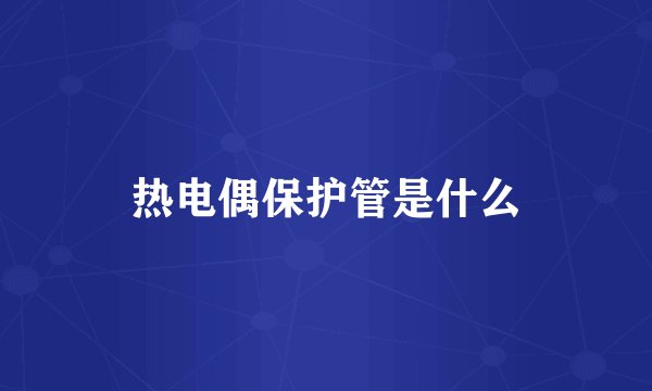 热电偶保护管是什么