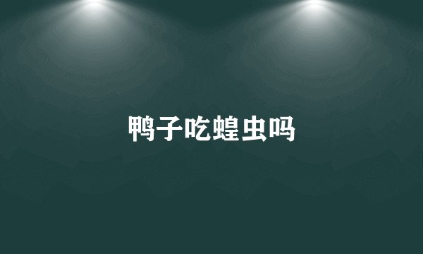 鸭子吃蝗虫吗