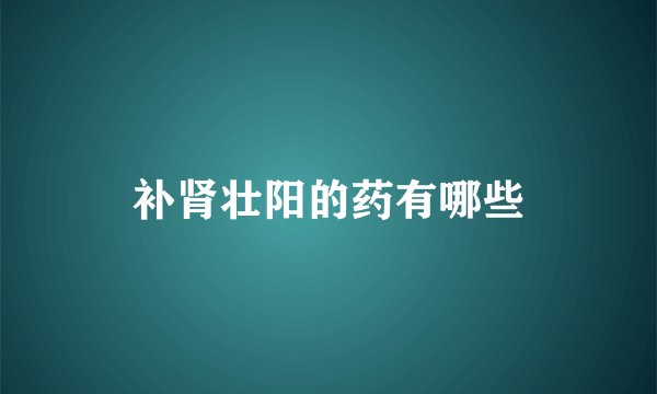 补肾壮阳的药有哪些