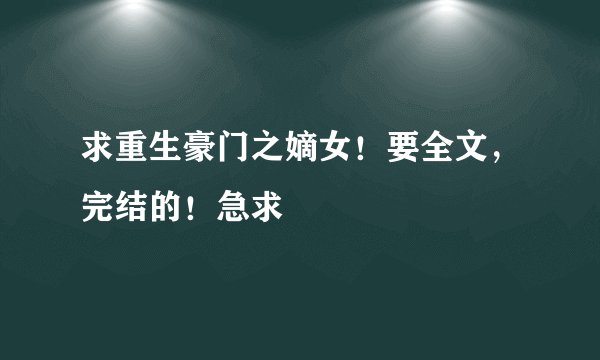 求重生豪门之嫡女！要全文，完结的！急求