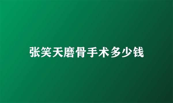 张笑天磨骨手术多少钱