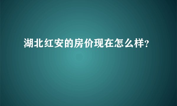 湖北红安的房价现在怎么样？