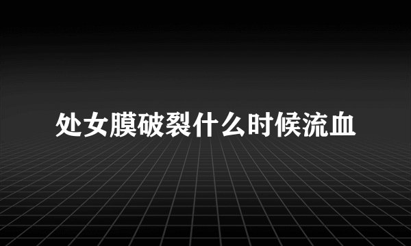 处女膜破裂什么时候流血